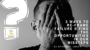 3 Ways to Re-frame Failure and Find the Opportunities in Our Missteps